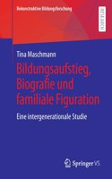 Bildungsaufstieg, Biografie und familiale Figuration: Eine intergenerationale Studie(37 Rekonstruktive Bildungsforschung)