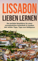 Lissabon lieben lernen: Der perfekte Reiseführer für einen unvergesslichen Aufenthalt in Lissabon inkl. Insider-Tipps, Tipps zum Geldsparen und Packliste
