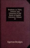 Restituta: or, Titles, Extracts, and Characters of Old Books in English Literature, Volume IV