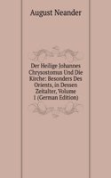 Der Heilige Johannes Chrysostomus Und Die Kirche: Besonders Des Orients, in Dessen Zeitalter, Volume 1 (German Edition)