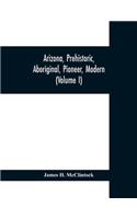Arizona, prehistoric, aboriginal, pioneer, modern; the nation's youngest commonwealth within a land of ancient culture (Volume I)