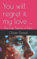 You will regret it, my love ...