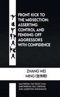 Front Kick to the Midsection: Asserting Control and Fending off Aggressors with Confidence: Mastering the Front Kick: Empowering Self-Defense and Asserting Dominance