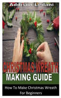 Christmas Wreath Making Guide: How To Make Christmas Wreath For Beginners