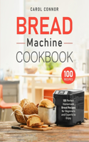 Bread Machine Cookbook: 100 Perfect Homemade Bread Recipes for Beginners and Experts to Enjoy