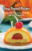 Easy Dessert Recipes: Homemade Tasty Cake, Cookies, Spirits, Pies & More: Easy Desserts To Impress