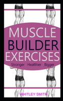 Muscle Builder Exercises: Stronger Healthier Bigger