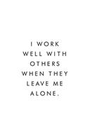 I Work Well With Others When They Leave Me Alone.