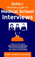 BeMo's Ultimate Guide to Medical School Interviews: How to Ace Your Med School Interview without Memorizing any Sample Questions