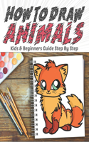 How To Draw Animals Kids & Beginners Guide Step By Step: Fun, Easy, and Relaxing drawing lessons for Animal Lovers, Preschool and Kindergarten / Cute Horses, Birds, Owls, Elephants, Dogs, Cats, Turtles, Be