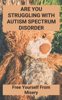 Are You Struggling With Autism Spectrum Disorder: Free Yourself From Misery: Compassionate Support Autism