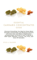 Essential Cannabis Concentrates Guide: Discover Everything You Need to Know About Cannabis Concentrates and Marijuana Extracts with their Uses and Mode of Application: Including Ways to E