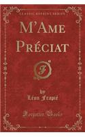 M'Ame Prï¿½ciat (Classic Reprint)