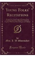 Young Folks' Recitations: Designed for Young People of Fourteen Years; Containing Selections in Both Prose and Poetry, Together with Some Short Dialogues and Tableaux (Classic Reprint)