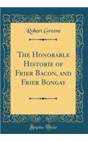 The Honorable Historie of Frier Bacon, and Frier Bongay (Classic Reprint)