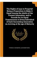 The Rights of Man to Property! Being a Proposition to Make It Equal Among the Adults of the Present Generation, and to Provide for Its Equal Transmission to Every Individual of Each Succeeding Generation on Arriving at the Age of Maturity