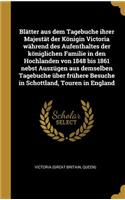 Blätter aus dem Tagebuche ihrer Majestät der Königin Victoria während des Aufenthaltes der königlichen Familie in den Hochlanden von 1848 bis 1861 nebst Auszügen aus demselben Tagebuche über frühere Besuche in Schottland, Touren in England