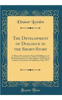 The Development of Dialogue in the Short-Story: A Thesis Presented in Partial Fulfillment of the Requirements for the Degree of Master of Letters, University of California, May 1911 (Classic Reprint)