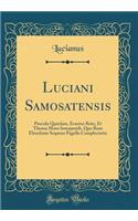 Luciani Samosatensis: Puscula Quædam, Erasmo Rote, Et Thoma Moro Interpretib, Quo Rum Elenchum Sequens Pagella Complectutia (Classic Reprint)