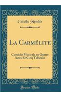 La Carmélite: Comédie Musicale en Quatre Actes Et Cinq Tableaux (Classic Reprint)