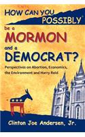 How Can You Possibly be a Mormon and a Democrat?: Perspectives on Abortion, Economics, the Environment and Harry Reid