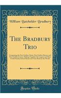 The Bradbury Trio: Comprising the New Golden Chain, New Golden Shower and New Golden Censer, Making Together the Largest and Most Useful Sunday School Hymn and Tune Book in the World (Classic Reprint)