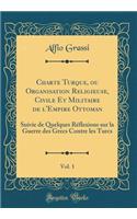 Charte Turque, Ou Organisation Religieuse, Civile Et Militaire de l'Empire Ottoman, Vol. 1: Suivie de Quelques Rï¿½flexions Sur La Guerre Des Grecs Contre Les Turcs (Classic Reprint)