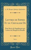 Lettres de Sophie Et Du Chevalier de, Vol. 1: Pour Servir de SupplÃ©ment Aux Lettres Du Marquis de Roselle (Classic Reprint)