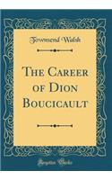 The Career of Dion Boucicault (Classic Reprint)