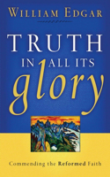Truth in All Its Glory: Commending the Reformed Faith(RESOURCES FOR CHANGING LIVES)