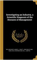 Investigating an Industry, a Scientific Diagnosis of the Diseases of Management
