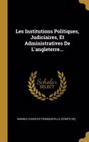 Les Institutions Politiques, Judiciaires, Et Administratives De L'angleterre...