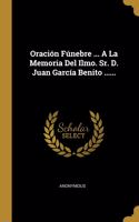 Oración Fúnebre ... A La Memoria Del Ilmo. Sr. D. Juan García Benito ......