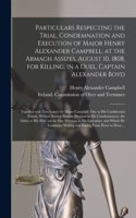 Particulars Respecting the Trial, Condemnation and Execution of Major Henry Alexander Campbell, at the Armagh Assizes, August 10, 1808, for Killing, in a Duel, Captain Alexander Boyd