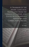Grammar of the Arabic Language, Translated From the German of Caspari, and Edited With Numerous Additions and Corrections, 3rd Ed.