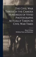 The Civil War Through the Camera Hundreds of Vivid Photographs Actually Taken in Civil War Times
