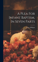 A Plea For Infant Baptism, In Seven Parts