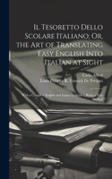 Tesoretto Dello Scolare Italiano; Or, the Art of Translating Easy English Into Italian at Sight: With a Complete English and Italian Lexicon ... Being a New Method