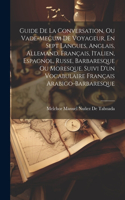 Guide De La Conversation, Ou Vade-Mecum De Voyageur, En Sept Langues, Anglais, Allemand, Français, Italien, Espagnol, Russe, Barbaresque Ou Moresque. Suivi D'un Vocabulaire Français Arabigo-Barbaresque