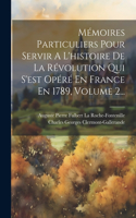 Mémoires Particuliers Pour Servir A L'histoire De La Révolution Qui S'est Opéré En France En 1789, Volume 2...