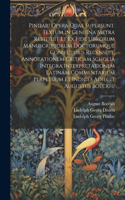 Pindari Opera Quae Supersunt. Textum in Genuina Metra Restituit Et Ex Fide Librorum Manuscriptorum Doctorumque Coniecturis Recensuit, Annotationem Criticam Scholia Integra Interpretationem Latinam Commentarium Perpetuum Et Indices Adiecit Augustus