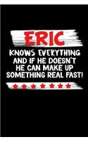 Eric Knows Everything And If He Doesn't He Can Make Up Something Real Fast: Eric Journal (Funny Blank Lined Notebooks for Men)