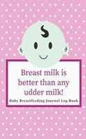 Baby Breastfeeding Journal Log Book: Breast Milk is Better Than Udder Milk