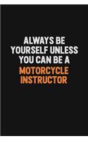 Always Be Yourself Unless You Can Be A Motorcycle Instructor