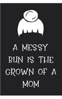A Messy Bun Is the Crown of a Mom: Novelty Mothers Day Gifts for Mom: Funny Lined Notebook Journal Diary ( Women Bun Hair )