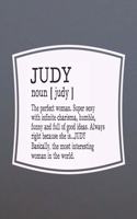 Judy Noun [ Judy ] the Perfect Woman Super Sexy with Infinite Charisma, Funny and Full of Good Ideas. Always Right Because She Is... Judy: First Name Funny Sayings Personalized Customized Names Women Girl Mother's Day Gift Notebook Journal