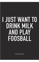 I Just Want To Drink Milk And Play Foosball