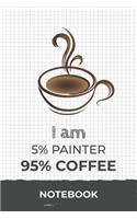 I am 5% Painter 95% Coffee Notebook: Funny Painter Coffee Journal with 110 Blank Lined Pages / Planner / Career / Co-Worker / Job Gift (6 x 9 inches in size)