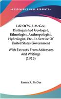 Life Of W. J. McGee, Distinguished Geologist, Ethnologist, Anthropologist, Hydrologist, Etc., In Service Of United States Government