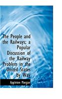 The People and the Railways; A Popular Discussion of the Railway Problem in the United States by Way